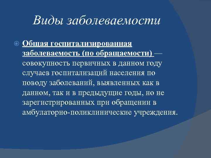 Виды заболеваемости Общая госпитализированная заболеваемость (по обращаемости) — совокупность первичных в данном году случаев