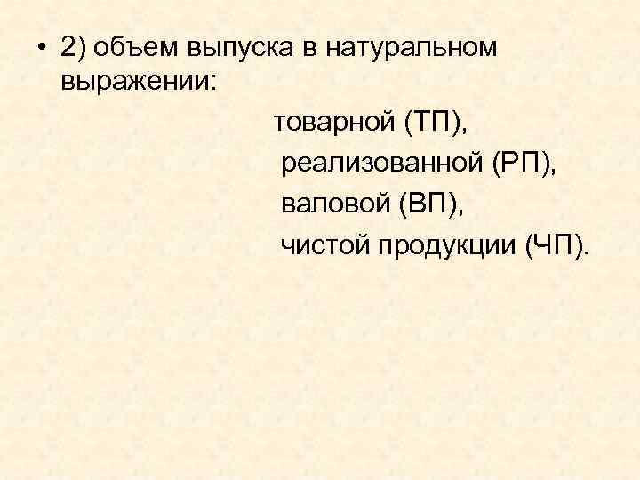  • 2) объем выпуска в натуральном выражении: товарной (ТП), реализованной (РП), валовой (ВП),