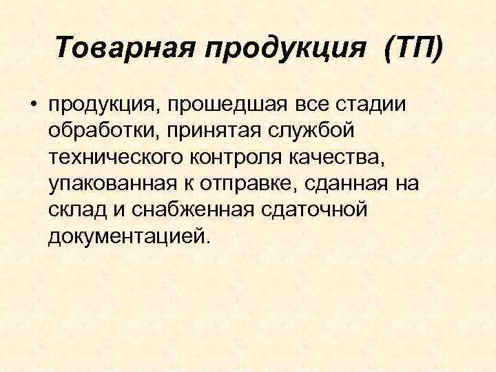 Товарная продукция (ТП) • продукция, прошедшая все стадии обработки, принятая службой технического контроля качества,
