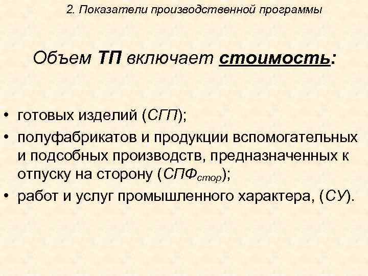2. Показатели производственной программы Объем ТП включает стоимость: • готовых изделий (СГП); • полуфабрикатов