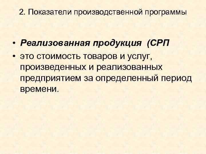2. Показатели производственной программы • Реализованная продукция (СРП • это стоимость товаров и услуг,