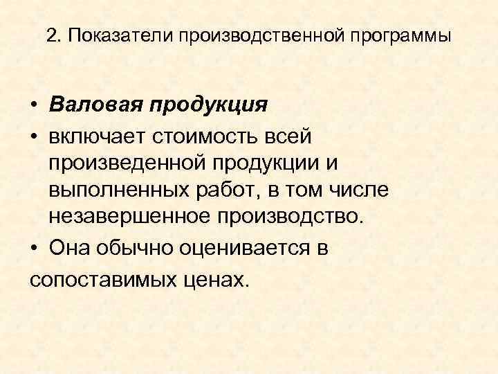 2. Показатели производственной программы • Валовая продукция • включает стоимость всей произведенной продукции и