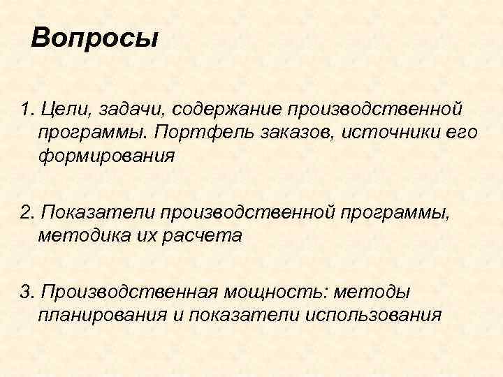 Вопросы 1. Цели, задачи, содержание производственной программы. Портфель заказов, источники его формирования 2. Показатели
