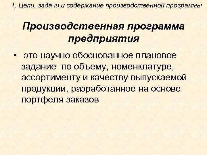 1. Цели, задачи и содержание производственной программы Производственная программа предприятия • это научно обоснованное