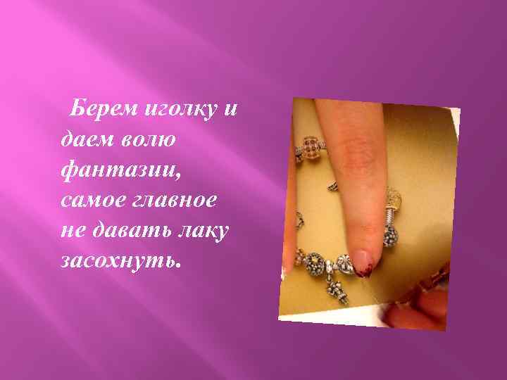 Берем иголку и даем волю фантазии, самое главное не давать лаку засохнуть. 