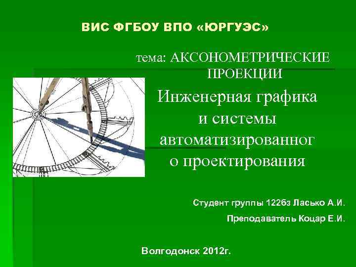 ВИС ФГБОУ ВПО «ЮРГУЭС» тема: АКСОНОМЕТРИЧЕСКИЕ ПРОЕКЦИИ Инженерная графика и системы автоматизированног о проектирования