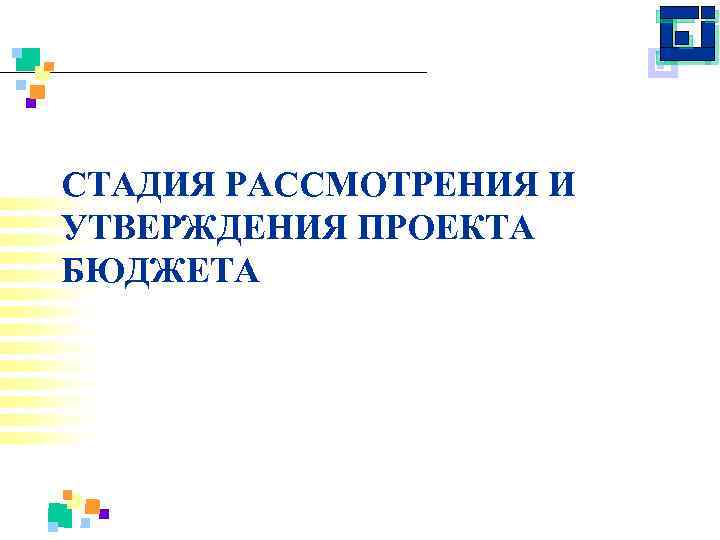 СТАДИЯ РАССМОТРЕНИЯ И УТВЕРЖДЕНИЯ ПРОЕКТА БЮДЖЕТА 