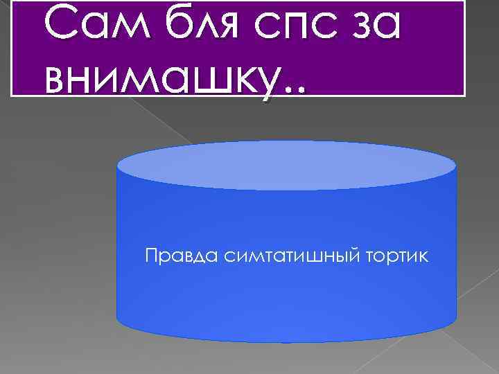 Сам бля спс за внимашку. . Правда симтатишный тортик 