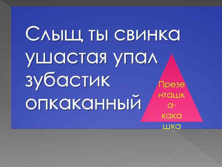 Слыщ ты свинка ушастая упал зубастик Презе нташк аопкаканный кака шка 