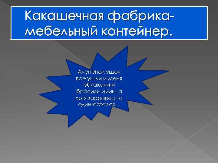 Какашечная фабрикамебельный контейнер. Аленёнок ушол все ушли и меня обкакали и бросили ииии. .