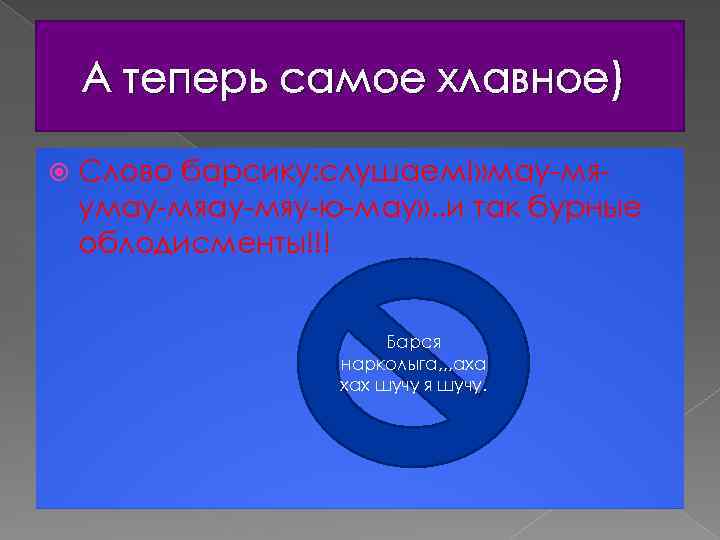 А теперь самое хлавное) Слово барсику: слушаем!» мау-мяумау-мяу-ю-мау» . . и так бурные облодисменты!!!