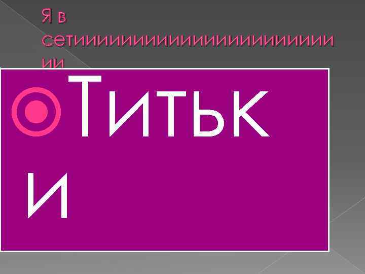 Яв сетиииииииииии ии Титьк и 