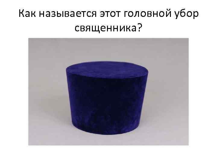 Как называется головной. Головной убор священников название. Головной убор священника православной церкви название. Цвет головного убора священнослужителя. Как называется шапка священника.