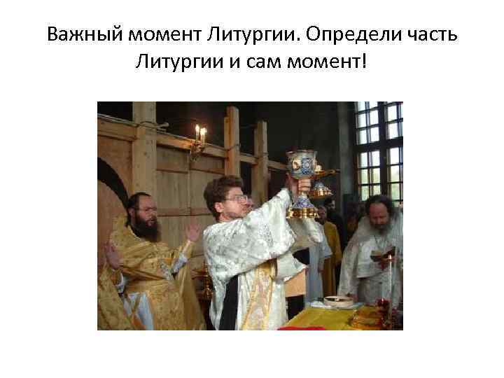 Важный момент Литургии. Определи часть Литургии и сам момент! 