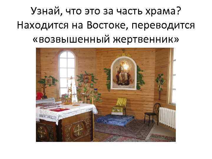 Узнай, что это за часть храма? Находится на Востоке, переводится «возвышенный жертвенник» 