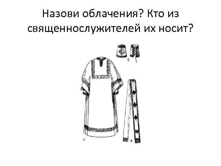 Назови облачения? Кто из священнослужителей их носит? 