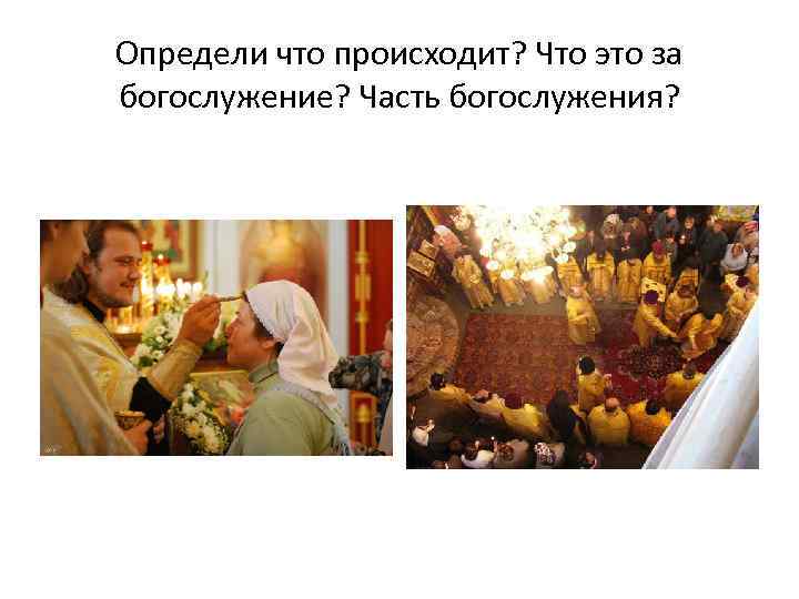 Определи что происходит? Что это за богослужение? Часть богослужения? 