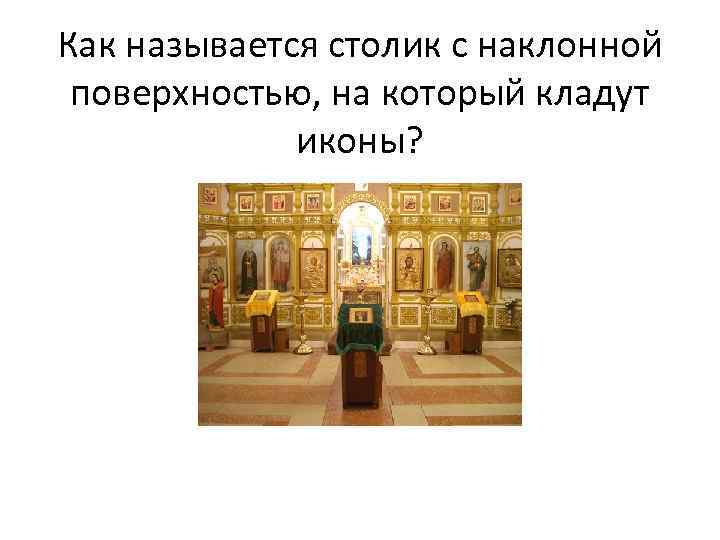 Как называется столик с наклонной поверхностью, на который кладут иконы? 