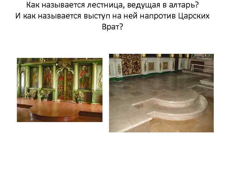 Как называется лестница, ведущая в алтарь? И как называется выступ на ней напротив Царских
