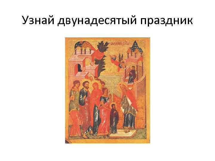 Узнай двунадесятый праздник 