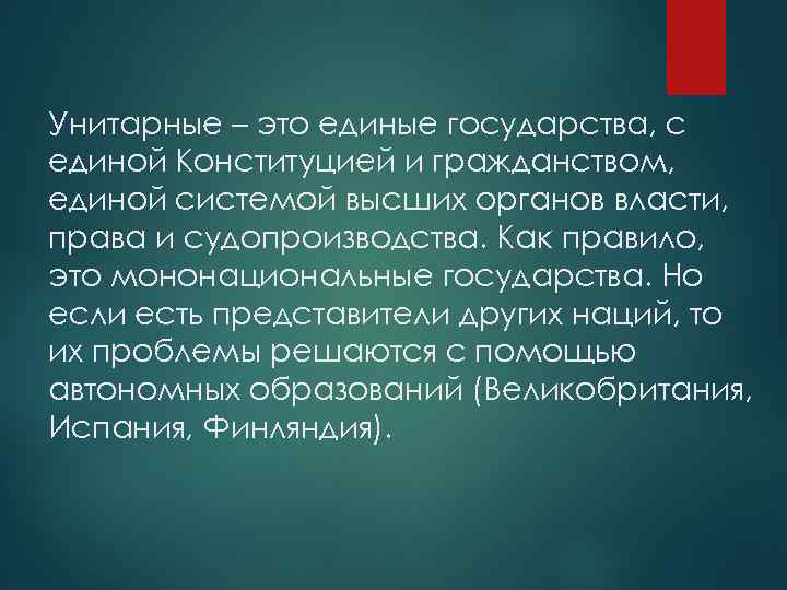 Унитарные – это единые государства, с единой Конституцией и гражданством, единой системой высших органов