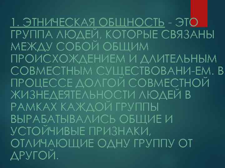 1. ЭТНИЧЕСКАЯ ОБЩНОСТЬ ЭТО ГРУППА ЛЮДЕЙ, КОТОРЫЕ СВЯЗАНЫ МЕЖДУ СОБОЙ ОБЩИМ ПРОИСХОЖДЕНИЕМ И ДЛИТЕЛЬНЫМ