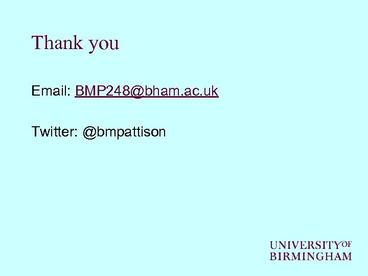 Thank you Email: BMP 248@bham. ac. uk Twitter: @bmpattison 