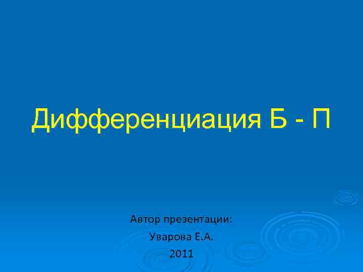 Дифференциация Б - П Автор презентации: Уварова Е. А. 2011 