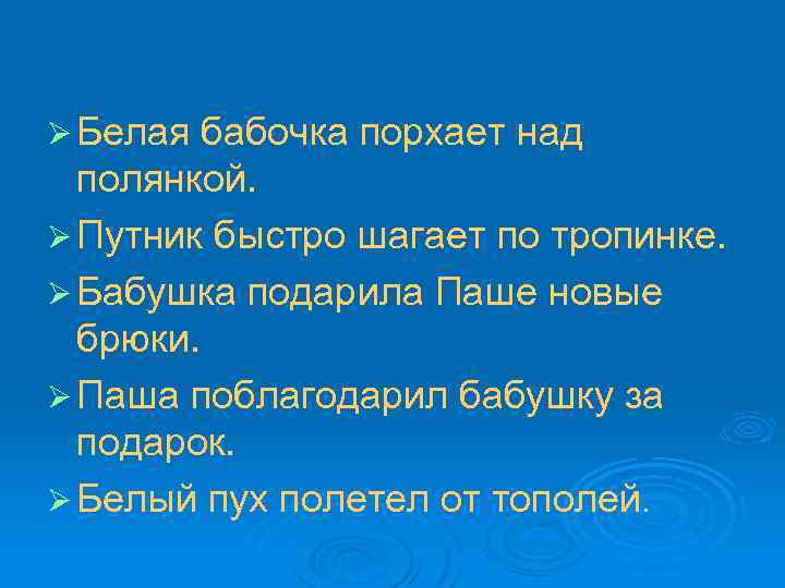 Ø Белая бабочка порхает над полянкой. Ø Путник быстро шагает по тропинке. Ø Бабушка