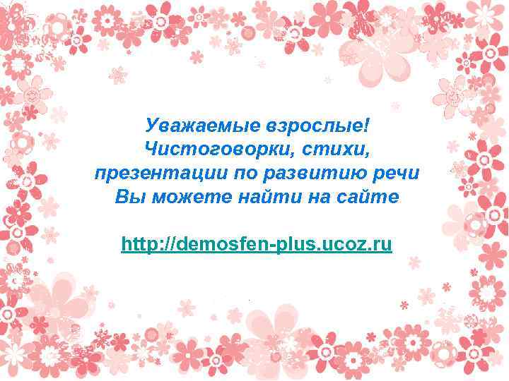 Уважаемые взрослые! Чистоговорки, стихи, презентации по развитию речи Вы можете найти на сайте http: