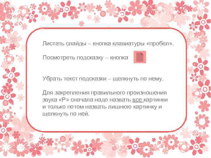 Листать слайды – кнопка клавиатуры «пробел» . Посмотреть подсказку – кнопка Убрать текст подсказки