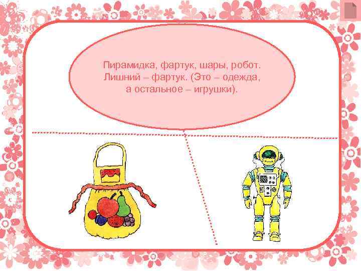 Пирамидка, фартук, шары, робот. Лишний – фартук. (Это – одежда, а остальное – игрушки).