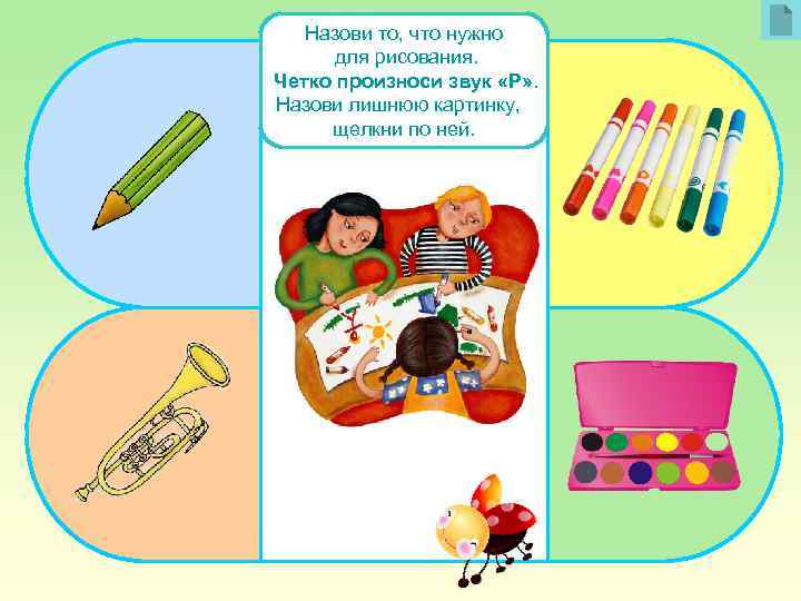 Назови то, что нужно для рисования. Четко произноси звук «Р» . Назови лишнюю картинку,