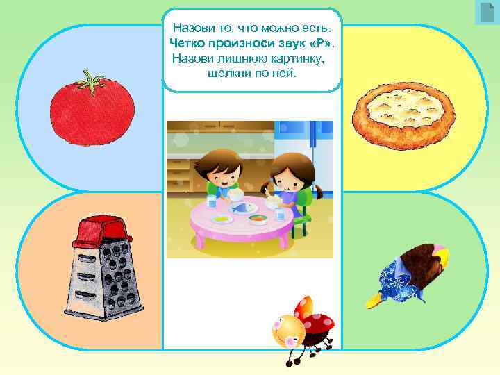 Назови то, что можно есть. Четко произноси звук «Р» . Назови лишнюю картинку, щелкни