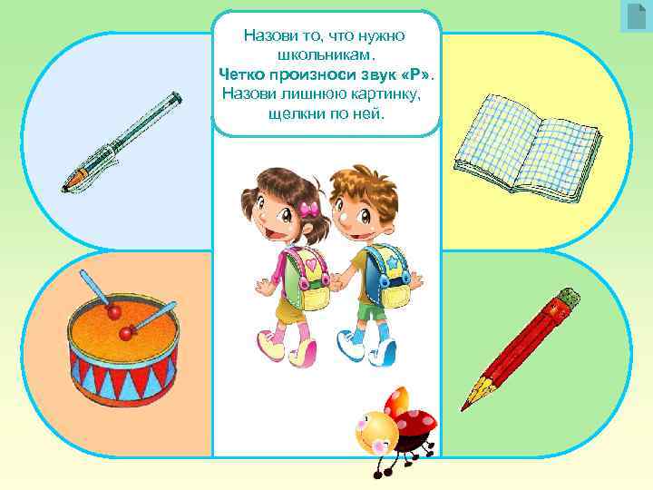 Назови то, что нужно школьникам. Четко произноси звук «Р» . Назови лишнюю картинку, щелкни