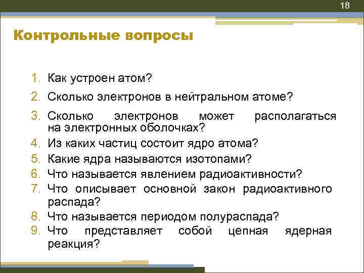 18 Контрольные вопросы 1. Как устроен атом? 2. Сколько электронов в нейтральном атоме? 3.