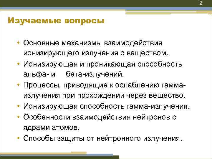 2 Изучаемые вопросы • Основные механизмы взаимодействия ионизирующего излучения с веществом. • Ионизирующая и