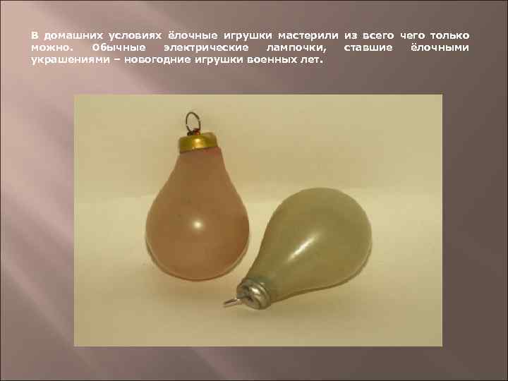 В домашних условиях ёлочные игрушки мастерили из всего чего только можно. Обычные электрические лампочки,
