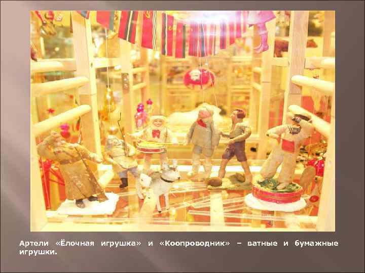 Артели «Ёлочная игрушка» и «Коопроводник» – ватные и бумажные игрушки. 