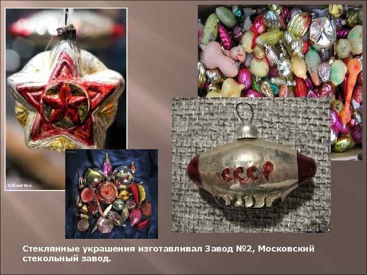 Стеклянные украшения изготавливал Завод № 2, Московский стекольный завод. 