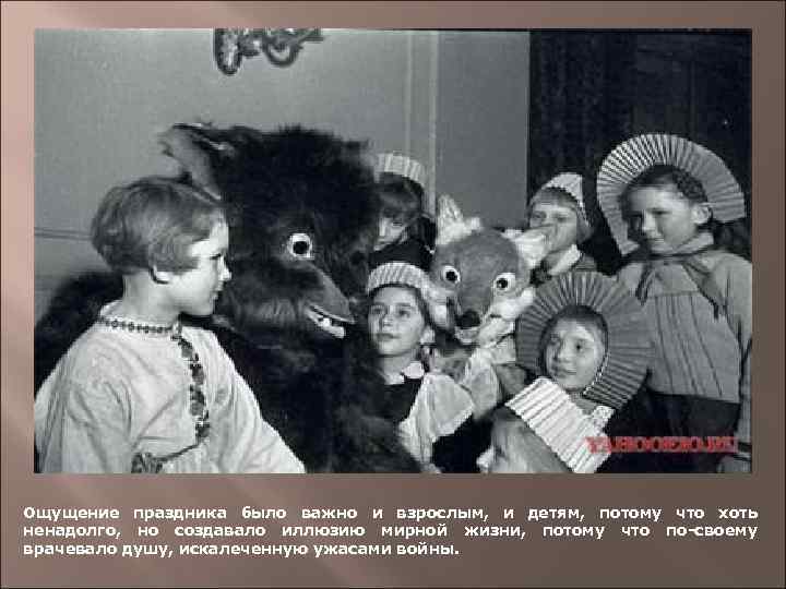 Ощущение праздника было важно и взрослым, и детям, потому что хоть ненадолго, но создавало