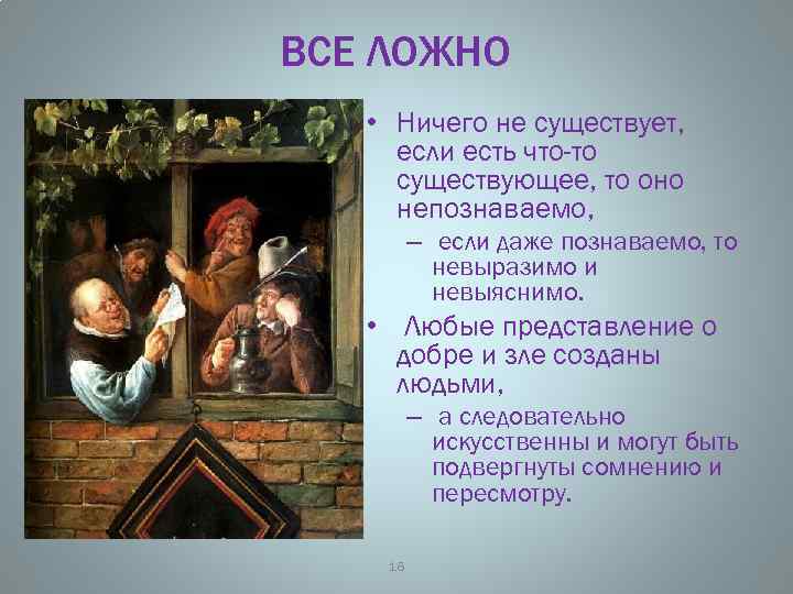 ВСЕ ЛОЖНО • Ничего не существует, если есть что-то существующее, то оно непознаваемо, –