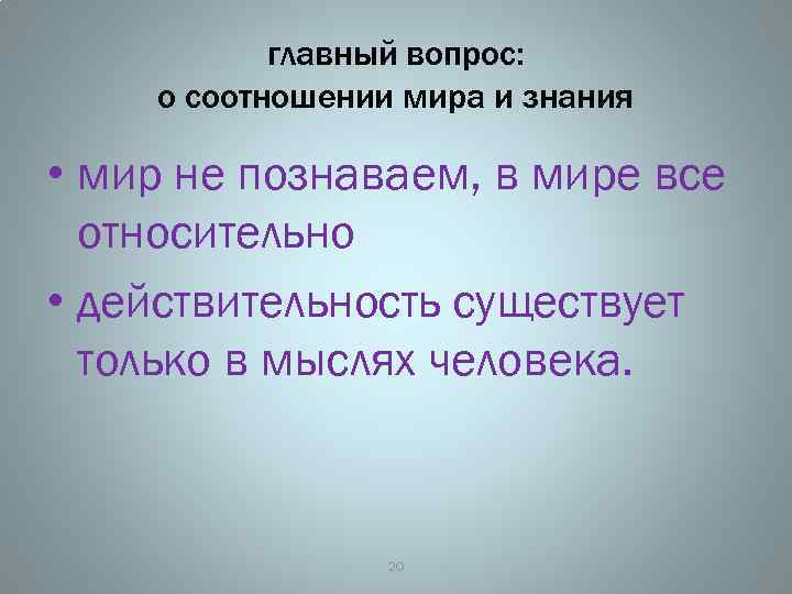 главный вопрос: о соотношении мира и знания • мир не познаваем, в мире все