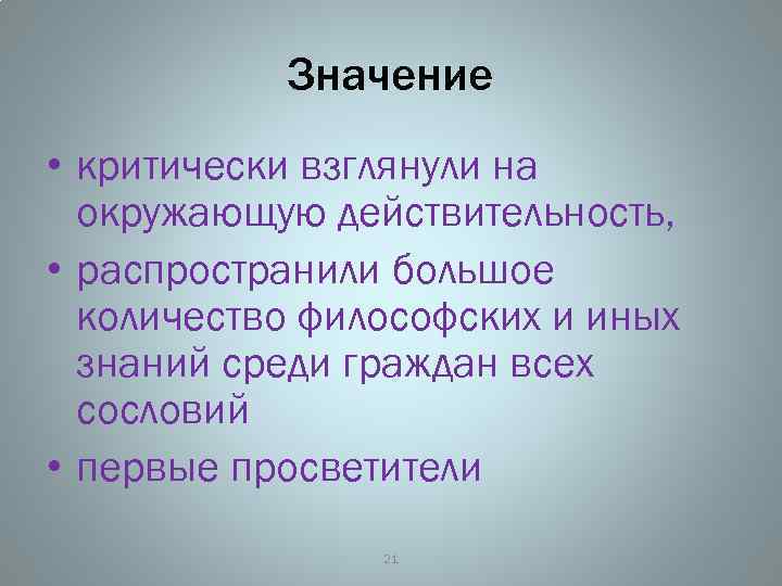 Значение • критически взглянули на окружающую действительность, • распространили большое количество философских и иных