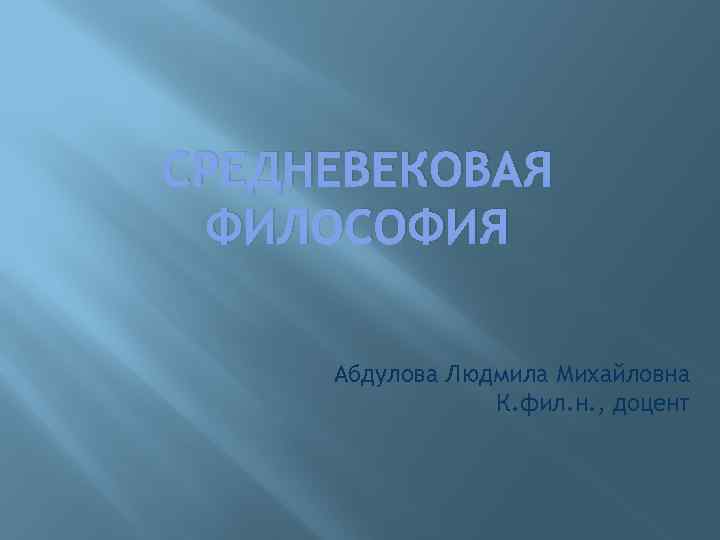 СРЕДНЕВЕКОВАЯ ФИЛОСОФИЯ Абдулова Людмила Михайловна К. фил. н. , доцент 