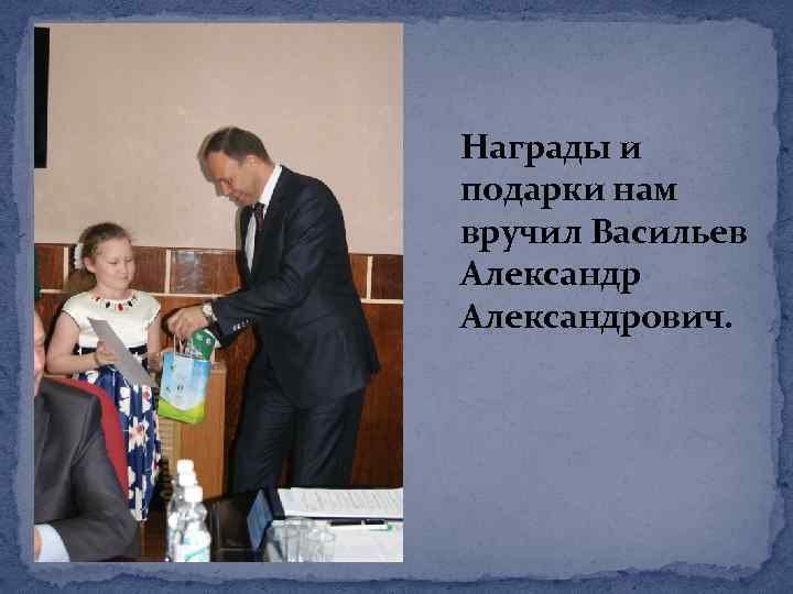 Награды и подарки нам вручил Васильев Александрович. 