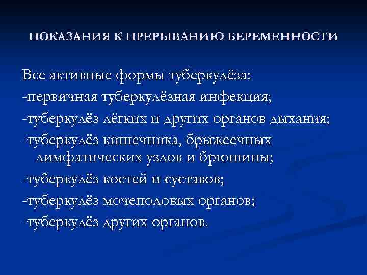 ПОКАЗАНИЯ К ПРЕРЫВАНИЮ БЕРЕМЕННОСТИ Все активные формы туберкулёза: -первичная туберкулёзная инфекция; -туберкулёз лёгких и