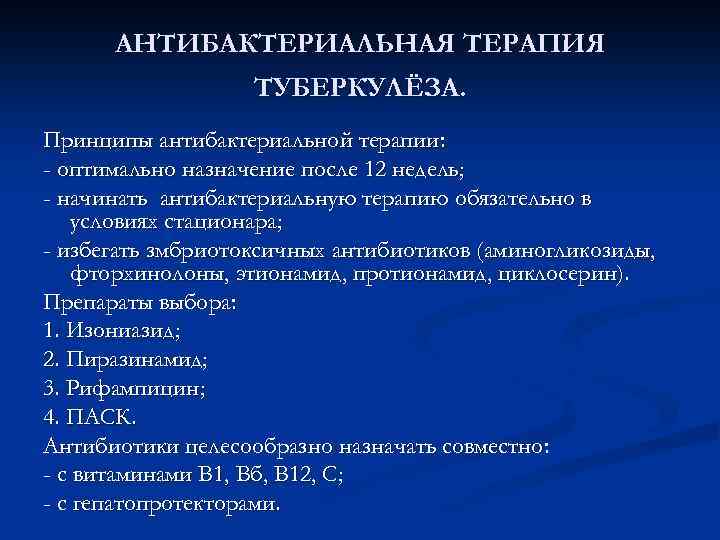 АНТИБАКТЕРИАЛЬНАЯ ТЕРАПИЯ ТУБЕРКУЛЁЗА. Принципы антибактериальной терапии: - оптимально назначение после 12 недель; - начинать