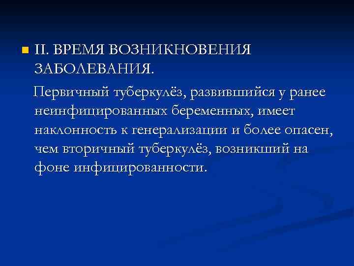 n II. ВРЕМЯ ВОЗНИКНОВЕНИЯ ЗАБОЛЕВАНИЯ. Первичный туберкулёз, развившийся у ранее неинфицированных беременных, имеет наклонность