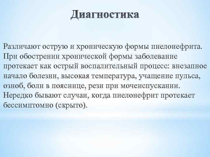 Различают острую и хроническую формы пиелонефрита. При обострении хронической формы заболевание протекает как острый